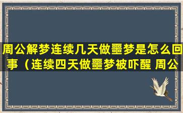 周公解梦连续几天做噩梦是怎么回事（连续四天做噩梦被吓醒 周公解梦）